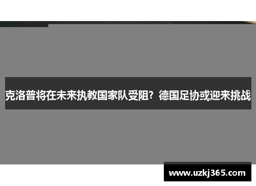 克洛普将在未来执教国家队受阻？德国足协或迎来挑战